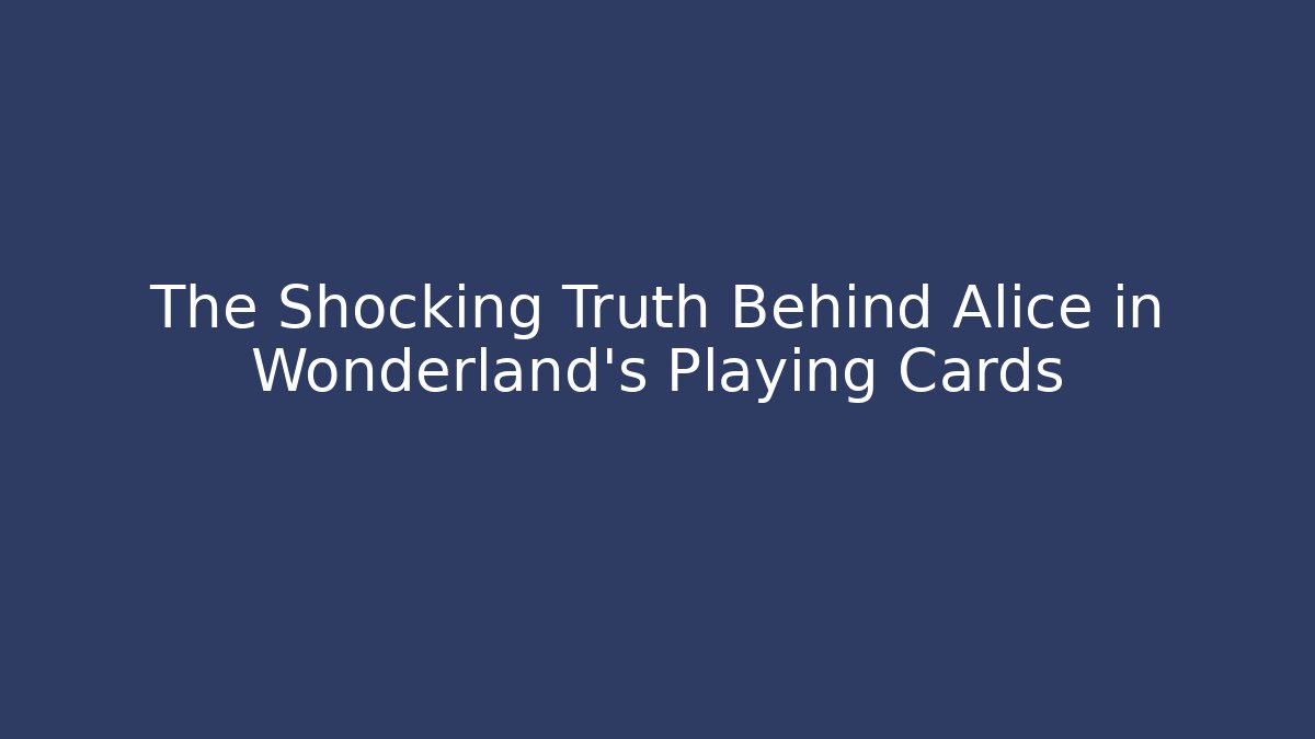 The Shocking Truth Behind Alice in Wonderland's Playing Cards