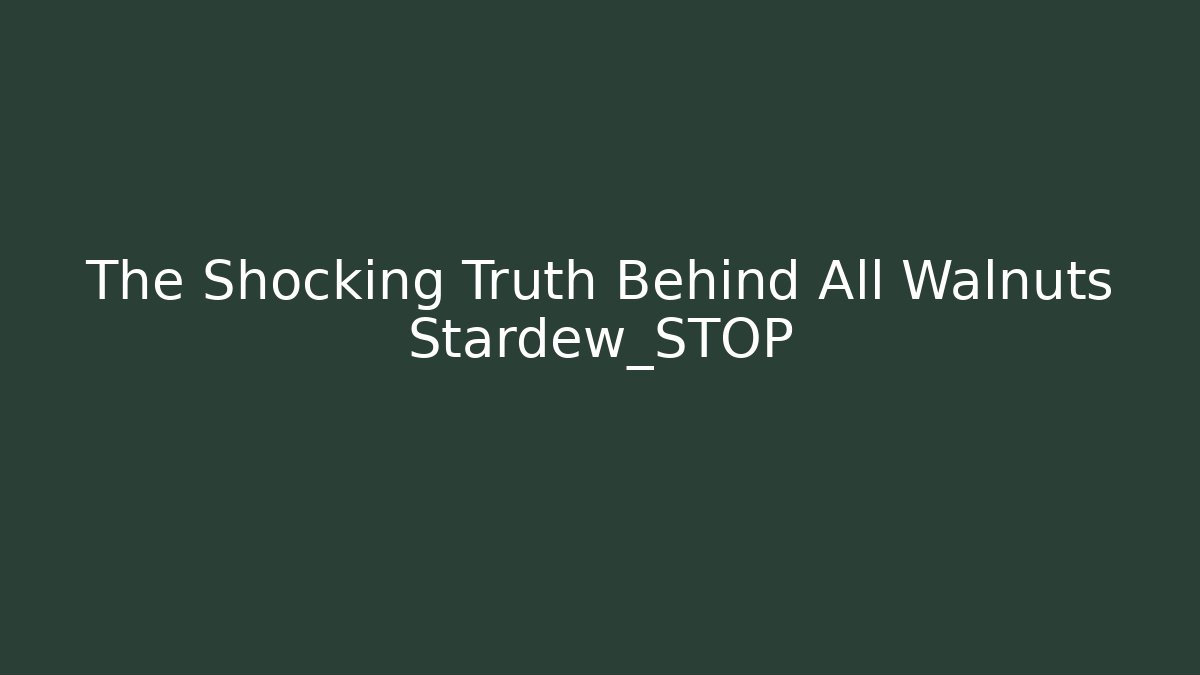 The Shocking Truth Behind All Walnuts Stardew_STOP - The Family Holidays