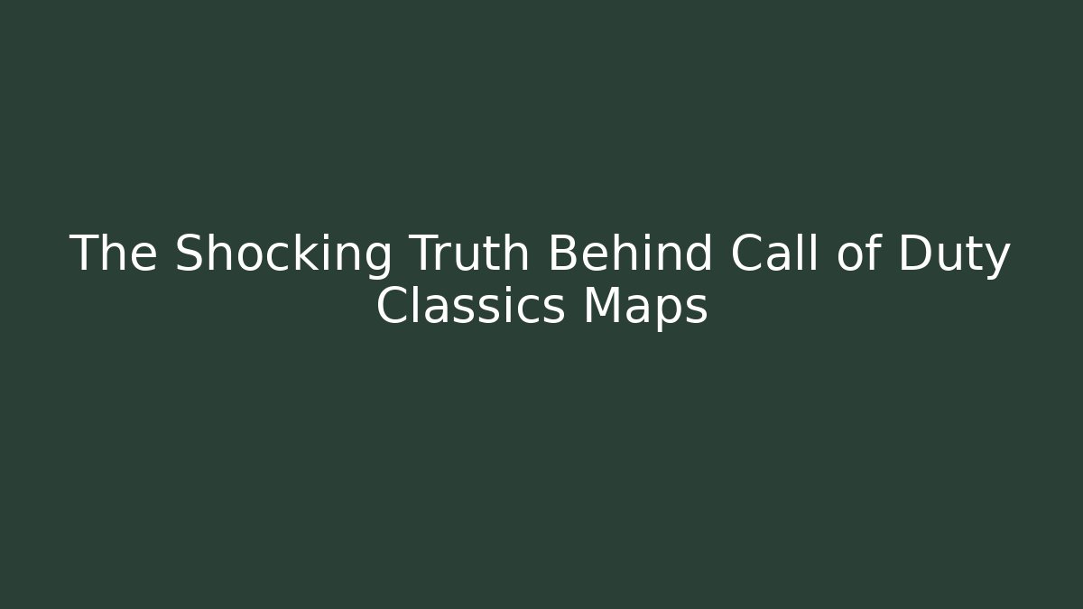The Shocking Truth Behind Call of Duty Classics Maps