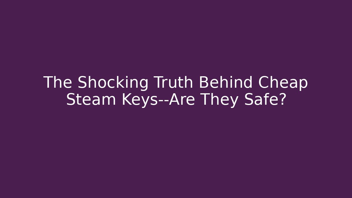 The Shocking Truth Behind Cheap Steam Keys—Are They Safe? - The Family Holidays