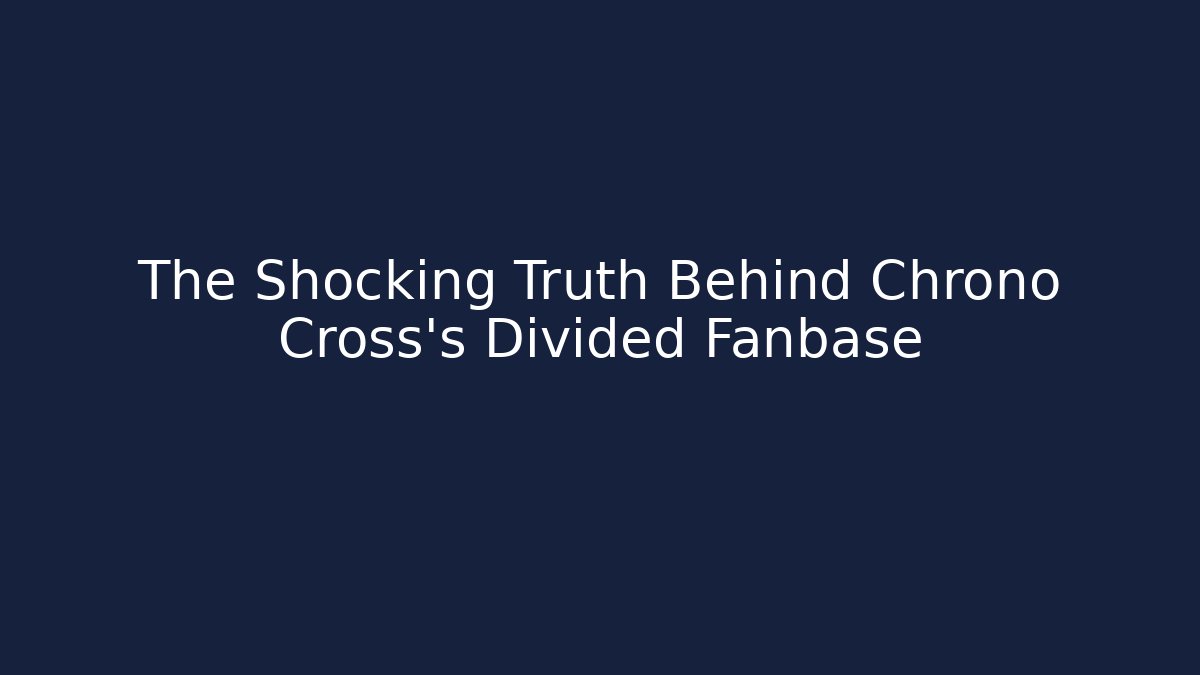 The Shocking Truth Behind Chrono Cross’s Divided Fanbase