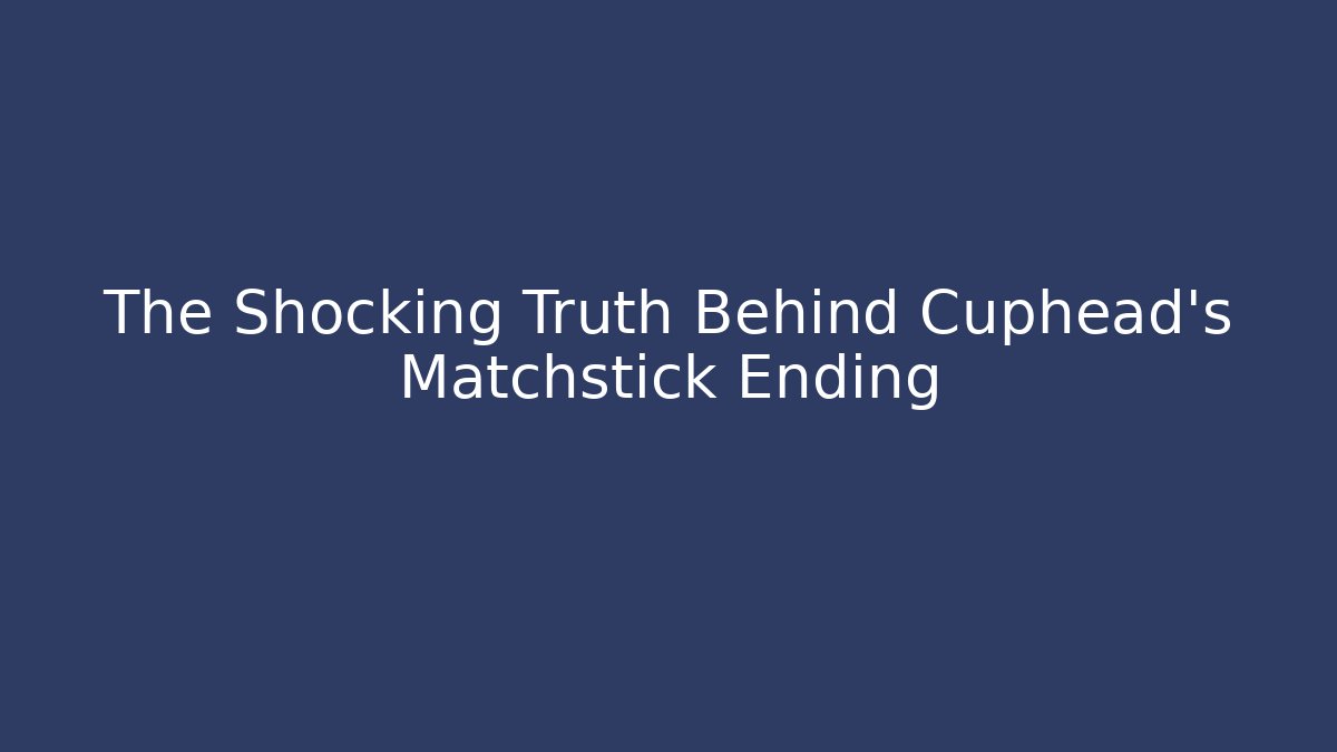 The Shocking Truth Behind Cuphead's Matchstick Ending - The Family Holidays