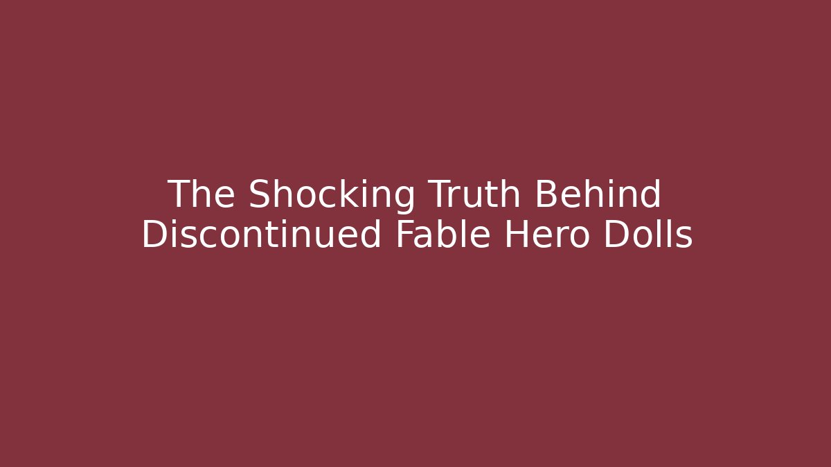 The Shocking Truth Behind Discontinued Fable Hero Dolls