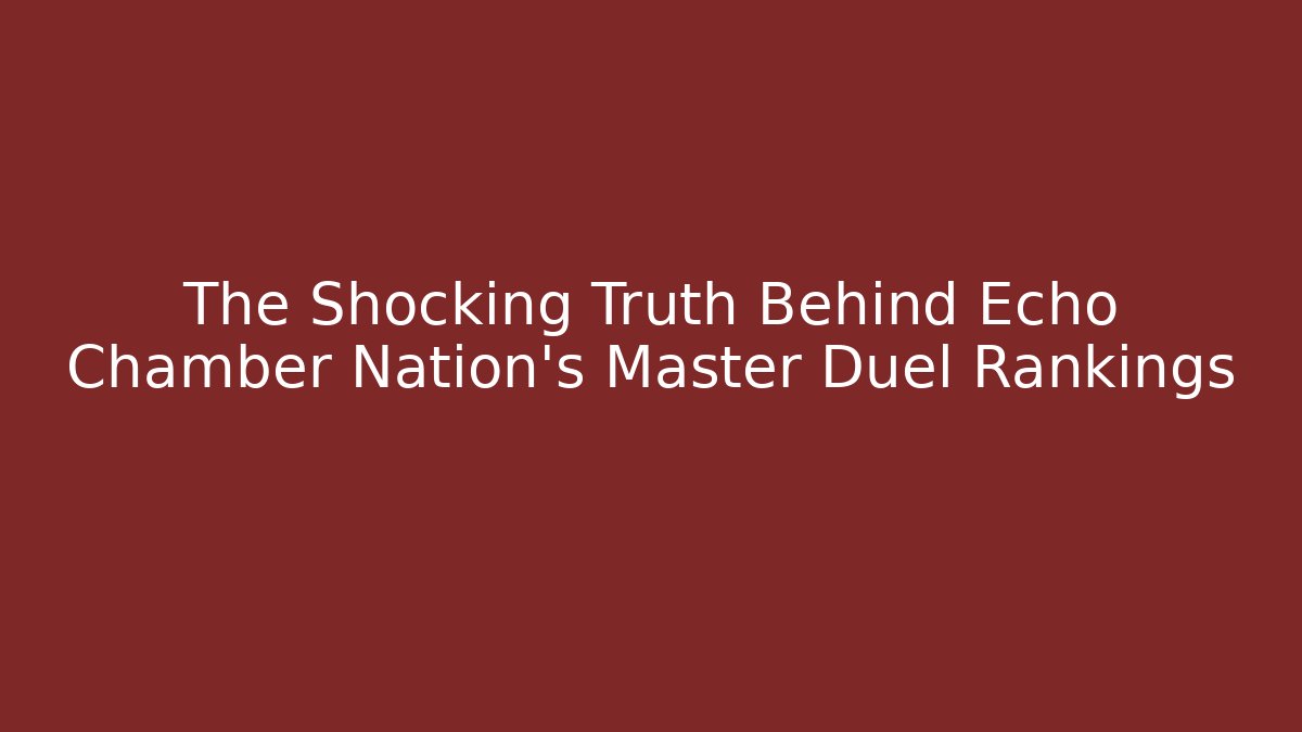 The Shocking Truth Behind Echo Chamber Nation's Master Duel Rankings