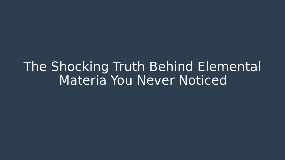The Shocking Truth Behind Elemental Materia You Never Noticed