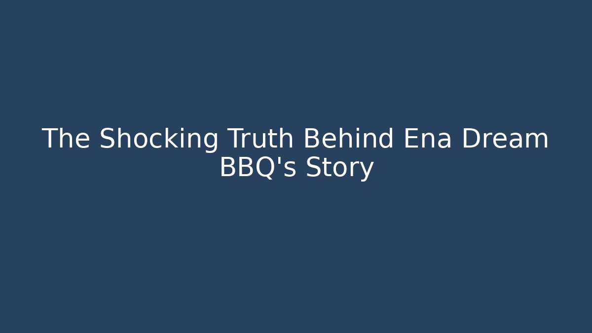 The Shocking Truth Behind Ena Dream BBQ's Story