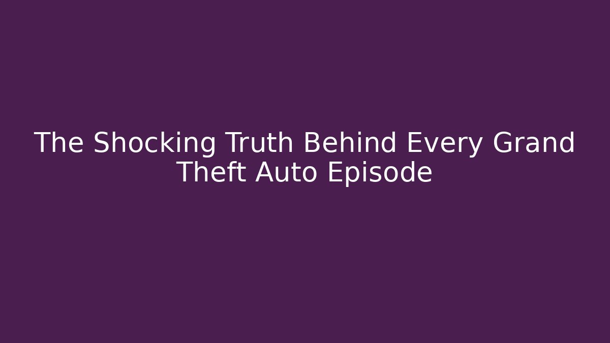 The Shocking Truth Behind Every Grand Theft Auto Episode