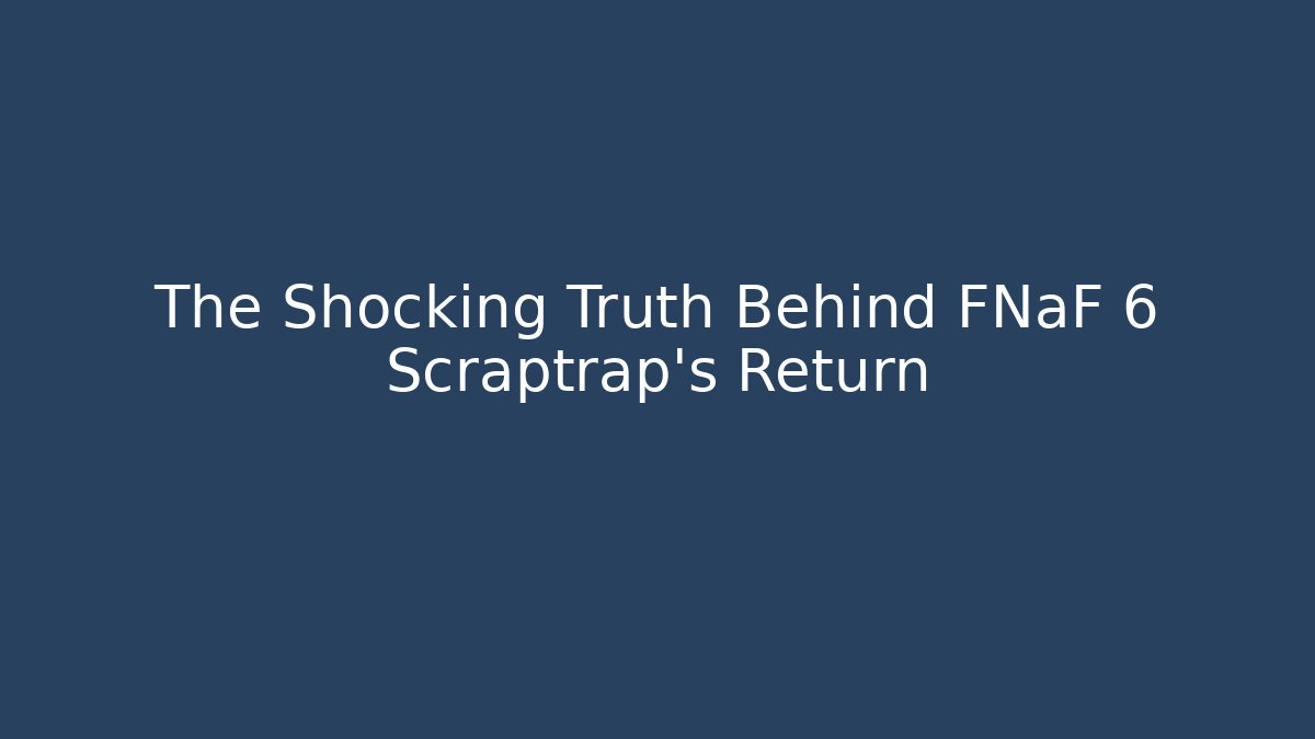 The Shocking Truth Behind FNaF 6 Scraptrap's Return