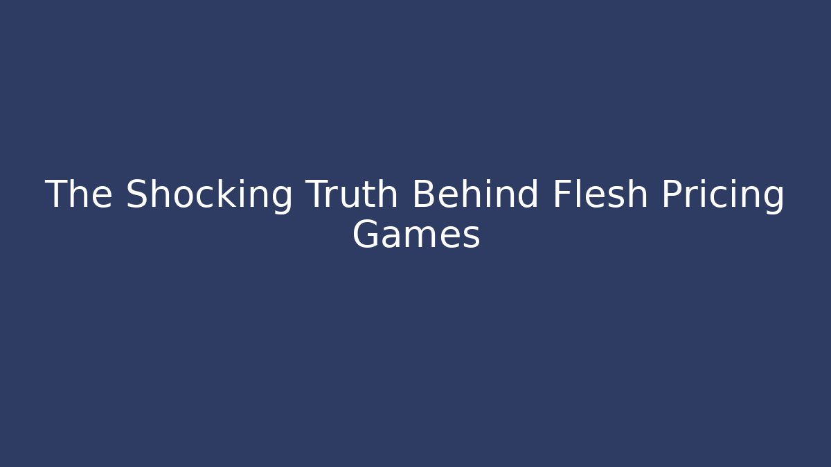 The Shocking Truth Behind Flesh Pricing Games
