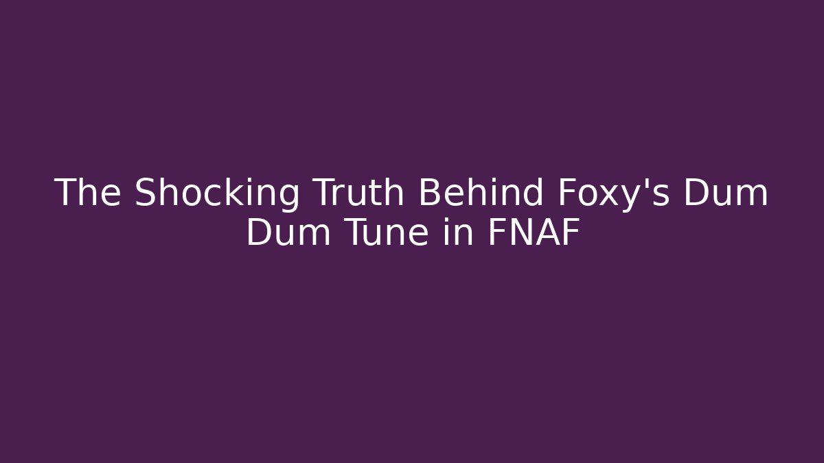 The Shocking Truth Behind Foxy's Dum Dum Tune in FNAF