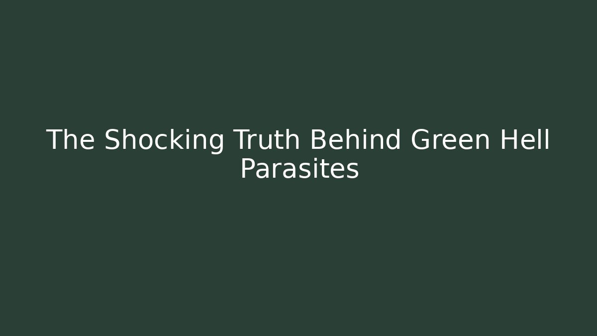 The Shocking Truth Behind Green Hell Parasites