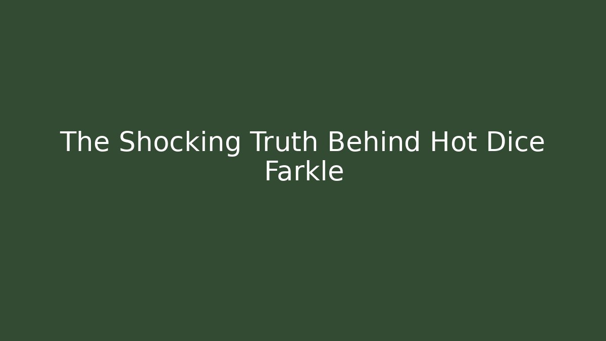 The Shocking Truth Behind Hot Dice Farkle