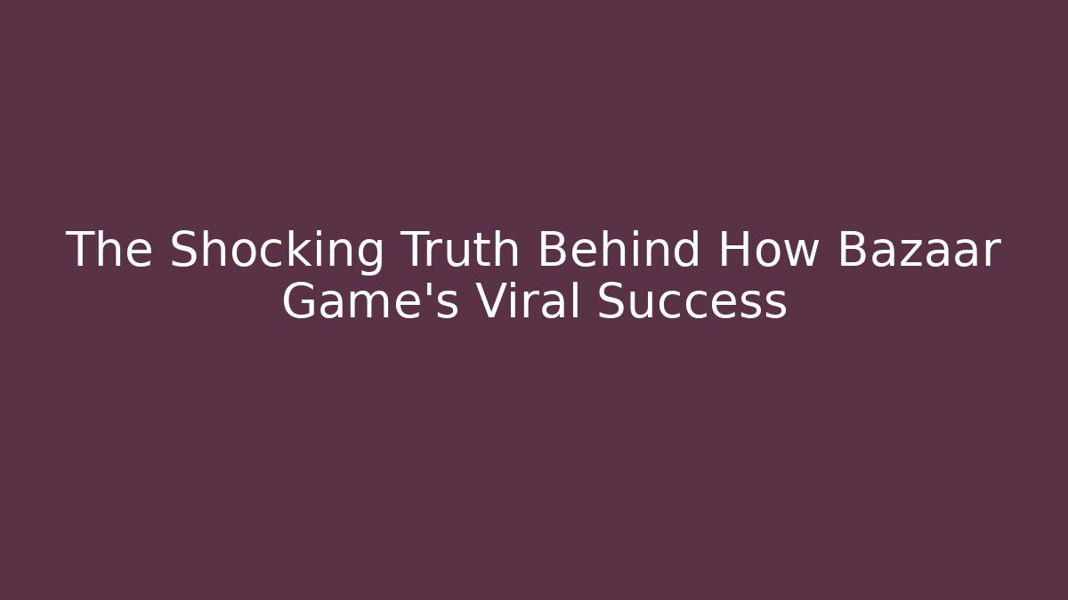 The Shocking Truth Behind How Bazaar Game's Viral Success