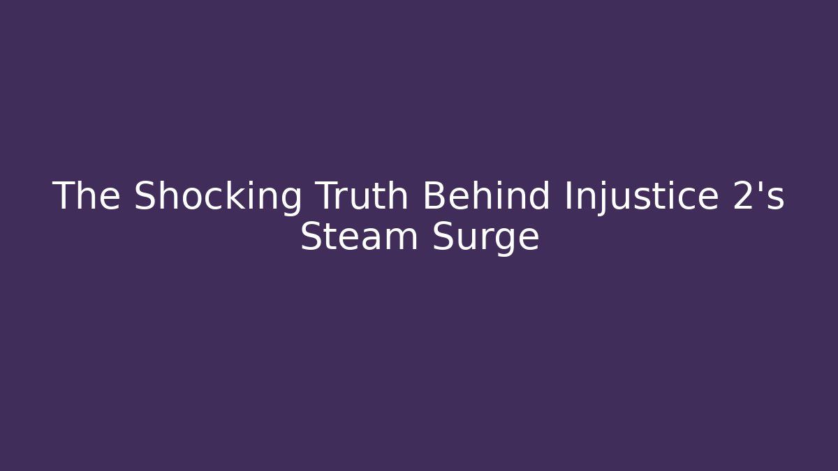 The Shocking Truth Behind Injustice 2’s Steam Surge
