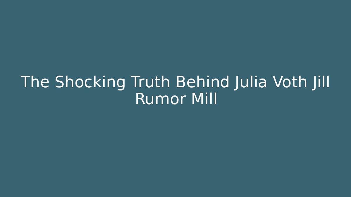 The Shocking Truth Behind Julia Voth Jill Rumor Mill