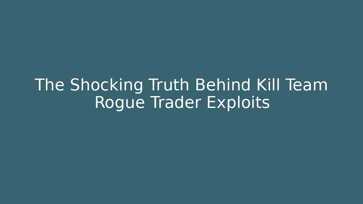 The Shocking Truth Behind Kill Team Rogue Trader Exploits