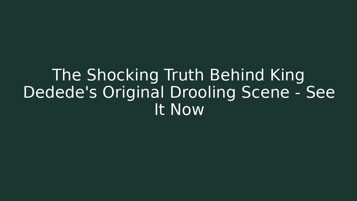 The Shocking Truth Behind King Dedede's Original Drooling Scene - See It Now