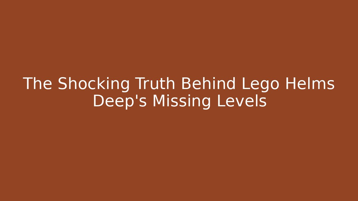 The Shocking Truth Behind Lego Helms Deep's Missing Levels