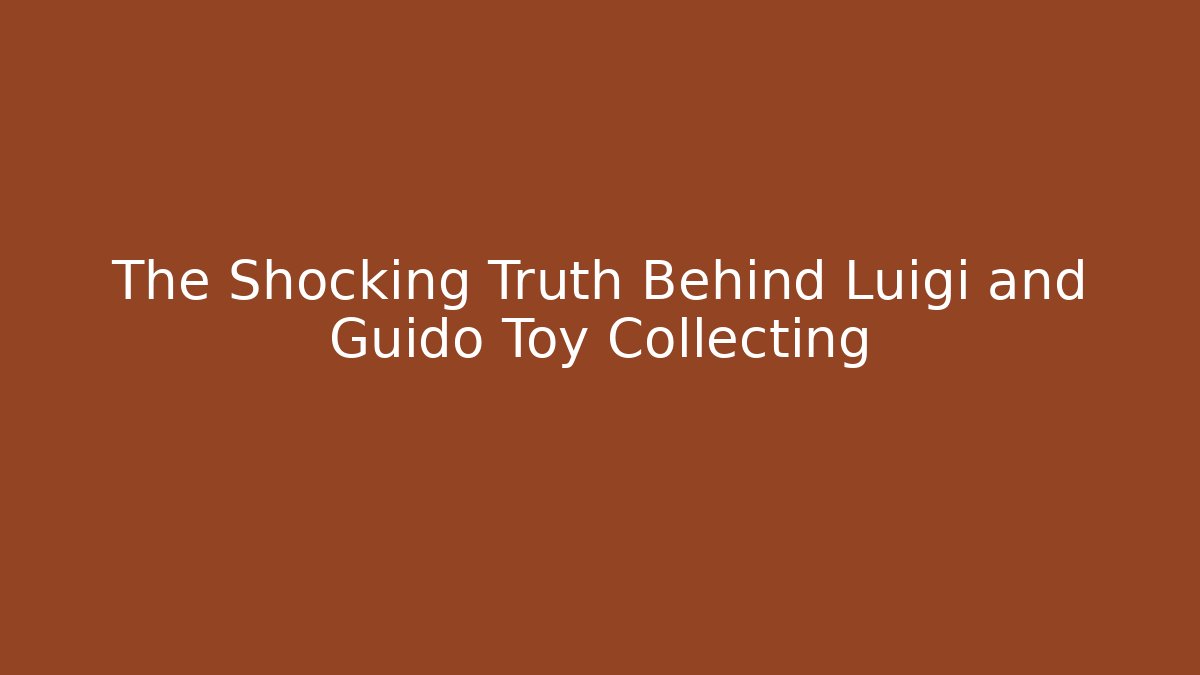 The Shocking Truth Behind Luigi and Guido Toy Collecting