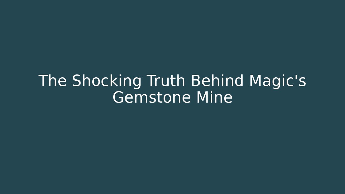The Shocking Truth Behind Magic's Gemstone Mine