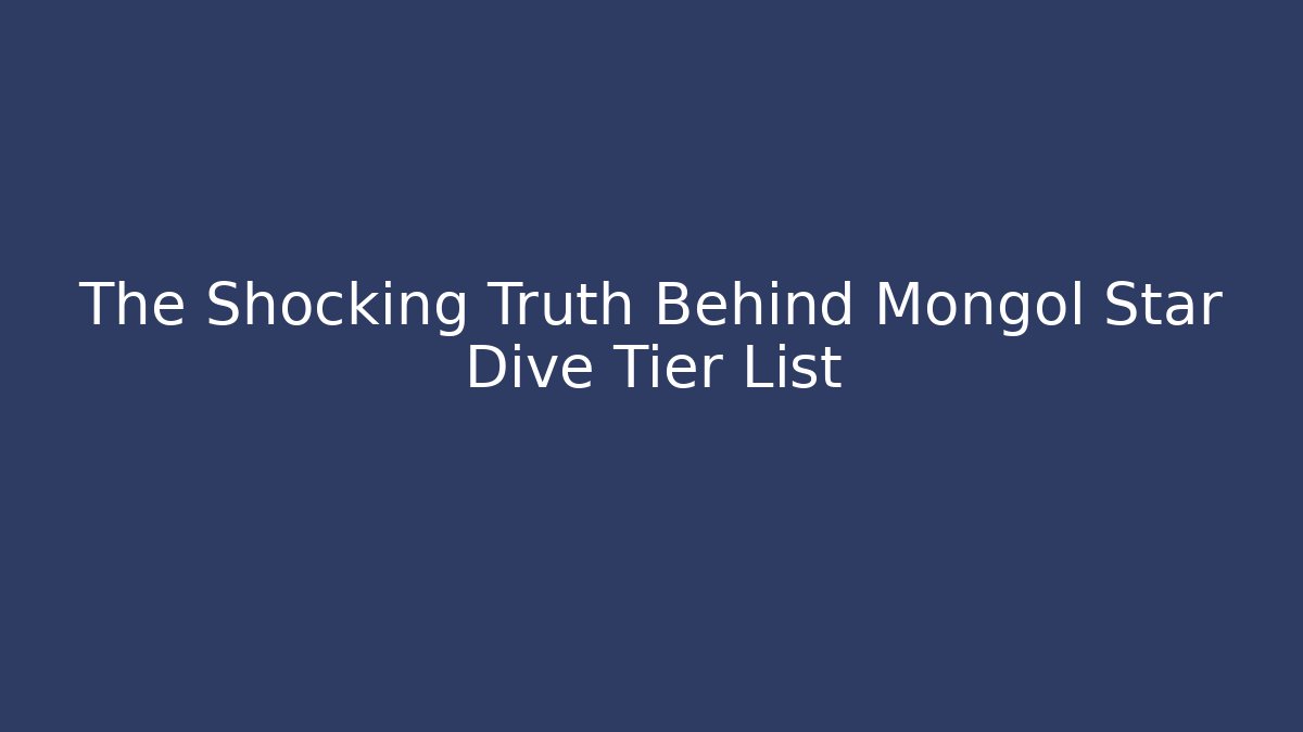 The Shocking Truth Behind Mongol Star Dive Tier List
