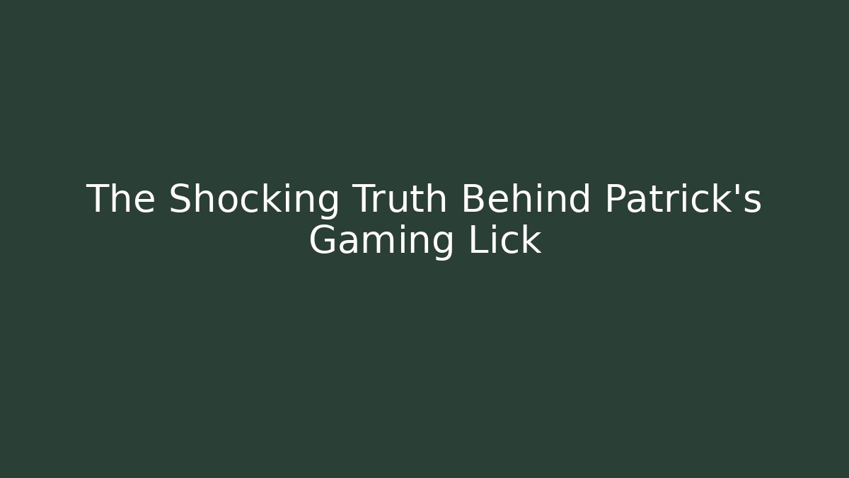 The Shocking Truth Behind Patrick's Gaming Lick
