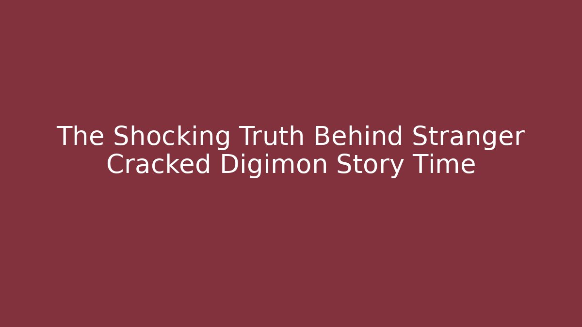 The Shocking Truth Behind Stranger Cracked Digimon Story Time