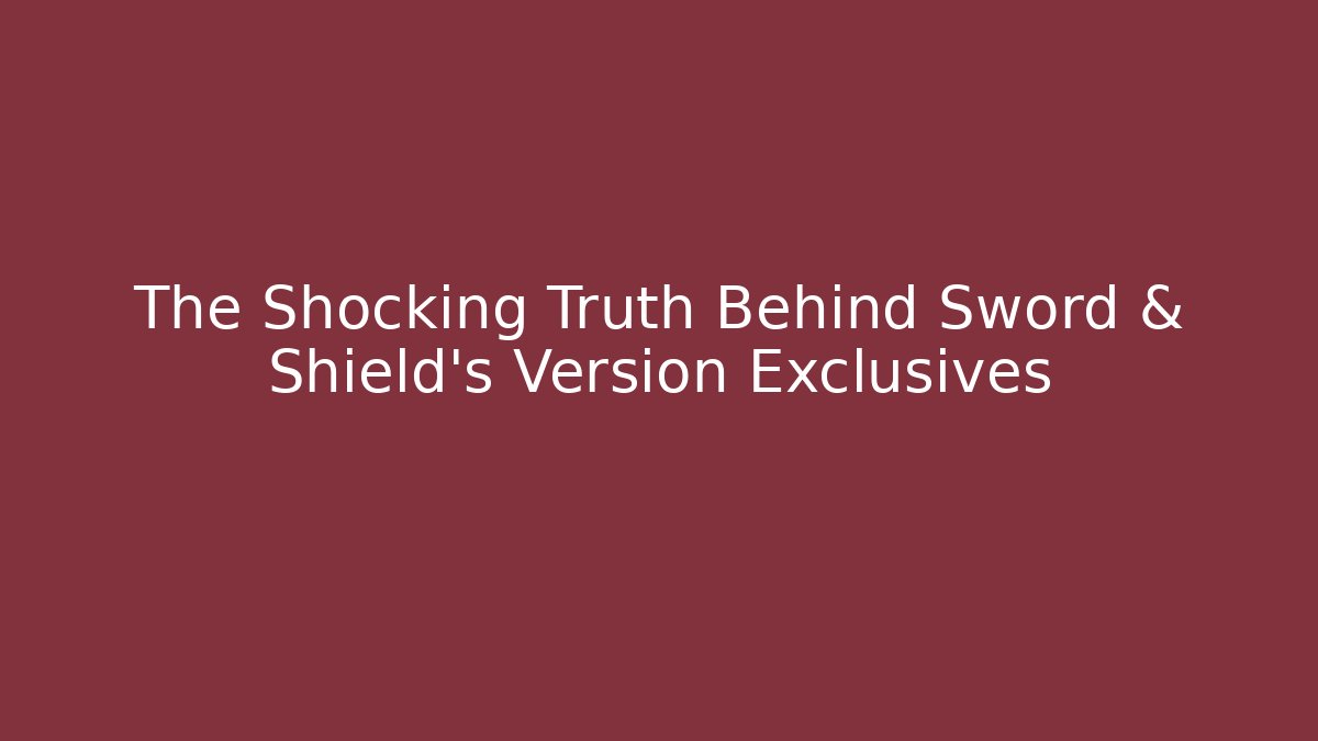 The Shocking Truth Behind Sword & Shield's Version Exclusives - The Family Holidays
