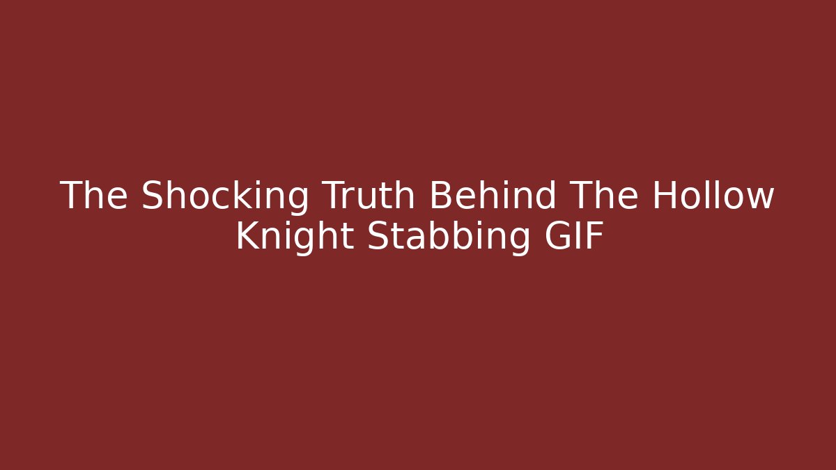 The Shocking Truth Behind The Hollow Knight Stabbing GIF