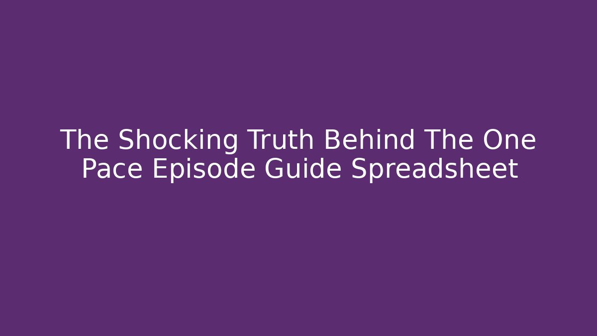 The Shocking Truth Behind The One Pace Episode Guide Spreadsheet