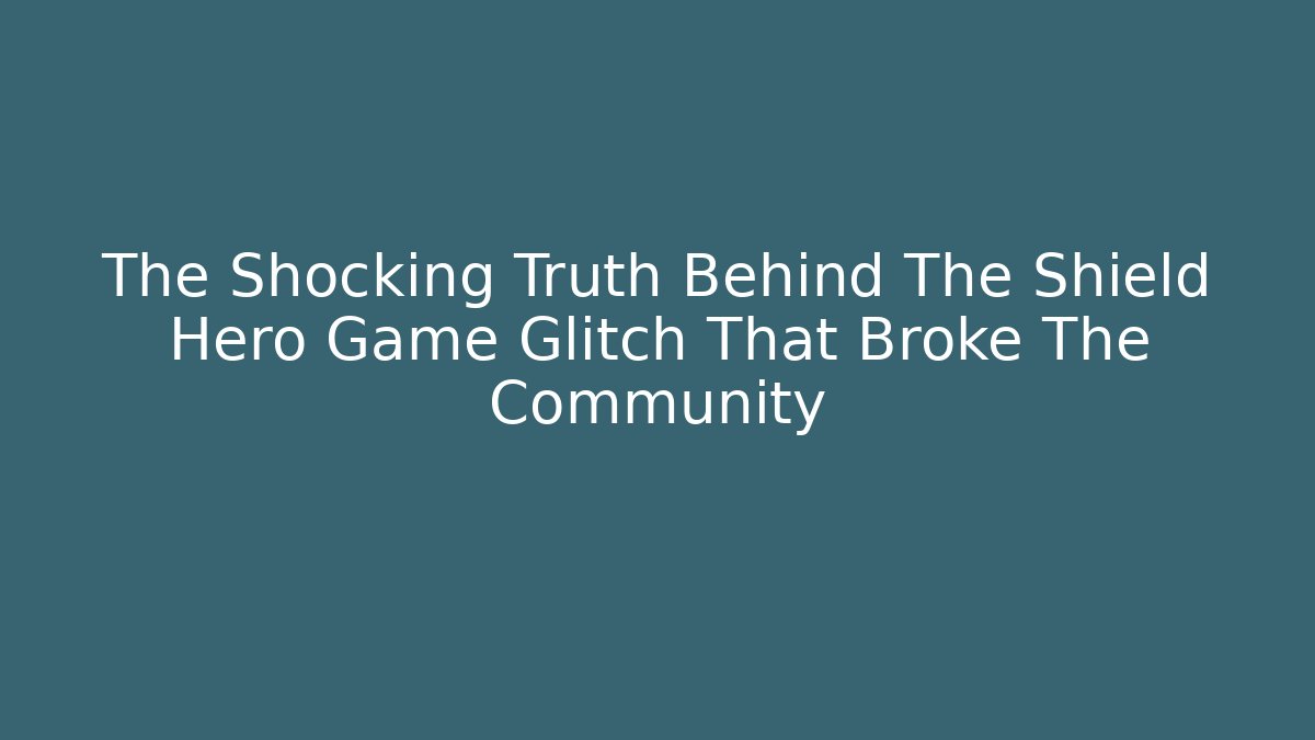 The Shocking Truth Behind The Shield Hero Game Glitch That Broke The Community