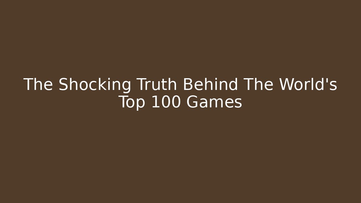The Shocking Truth Behind The World's Top 100 Games