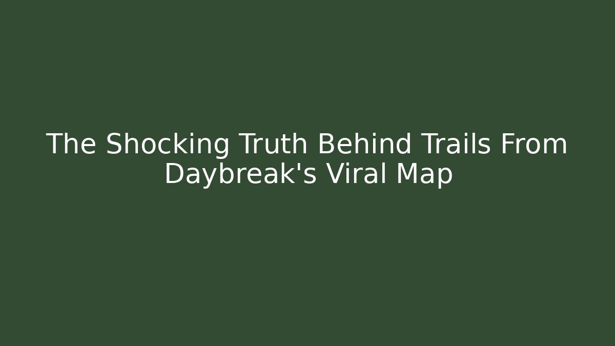 The Shocking Truth Behind Trails From Daybreak's Viral Map