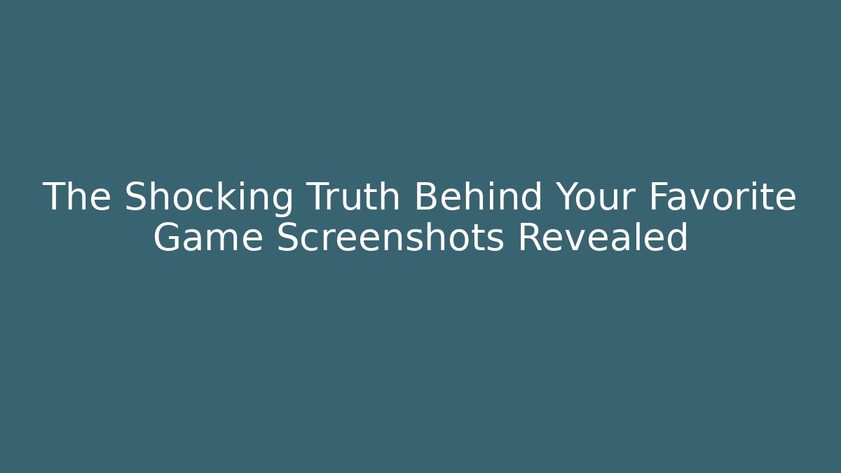 The Shocking Truth Behind Your Favorite Game Screenshots Revealed