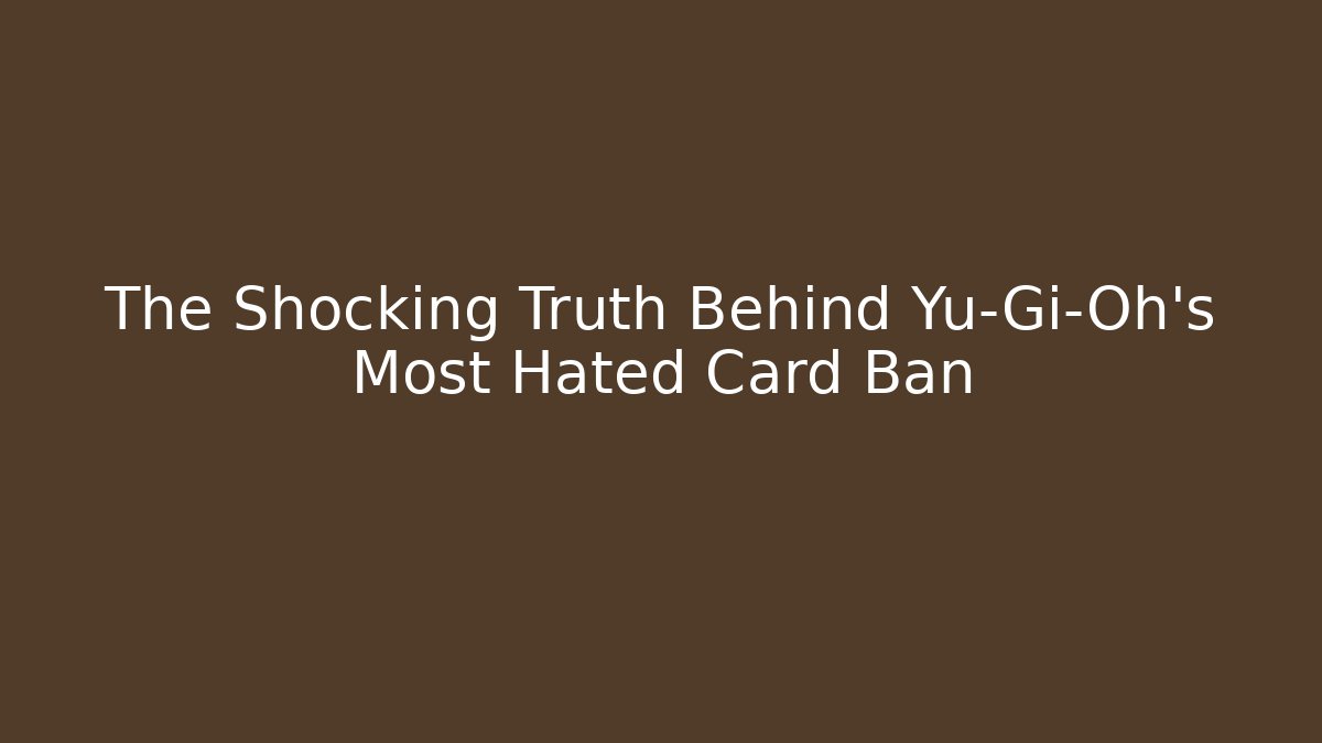 The Shocking Truth Behind Yu-Gi-Oh's Most Hated Card Ban