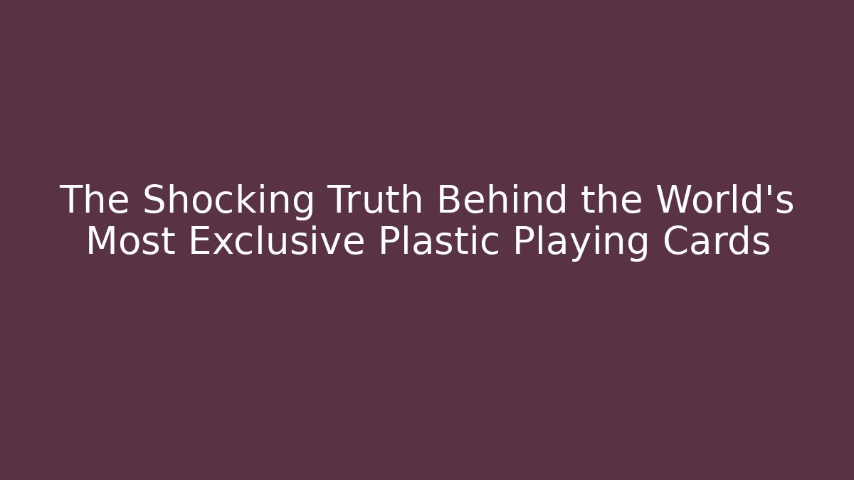 The Shocking Truth Behind the World's Most Exclusive Plastic Playing Cards