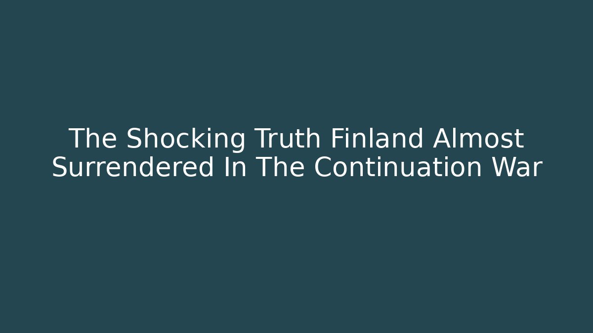 The Shocking Truth Finland Almost Surrendered In The Continuation War
