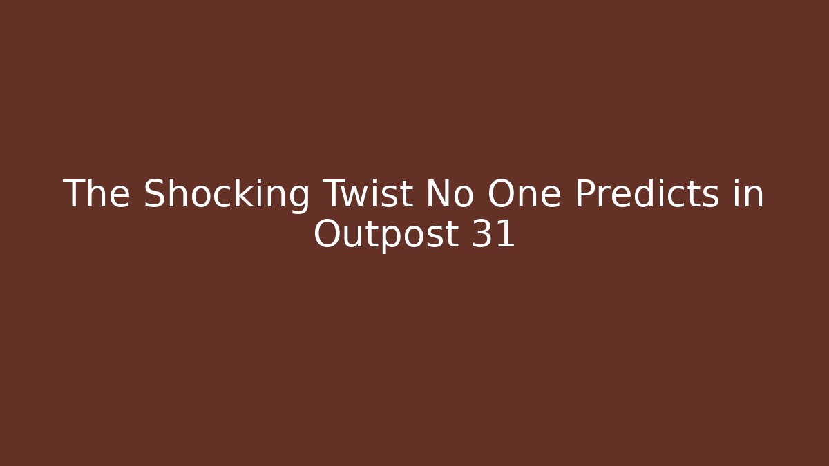 The Shocking Twist No One Predicts in Outpost 31