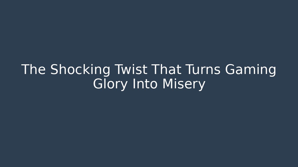 The Shocking Twist That Turns Gaming Glory Into Misery