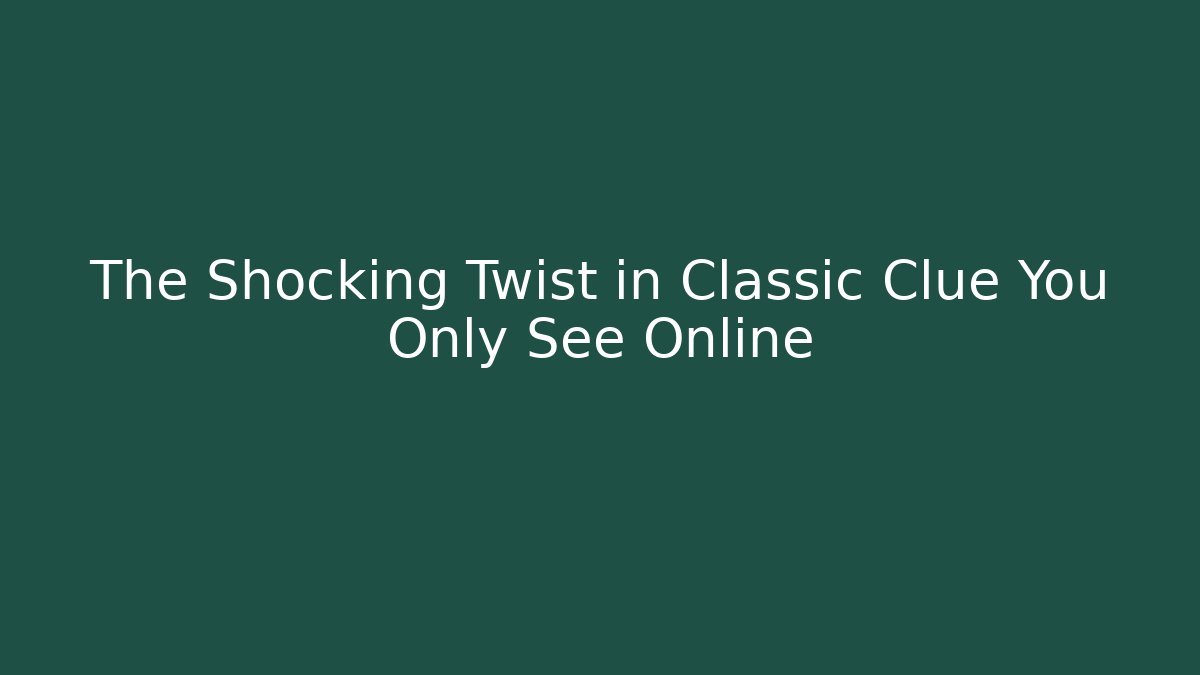The Shocking Twist in Classic Clue You Only See Online