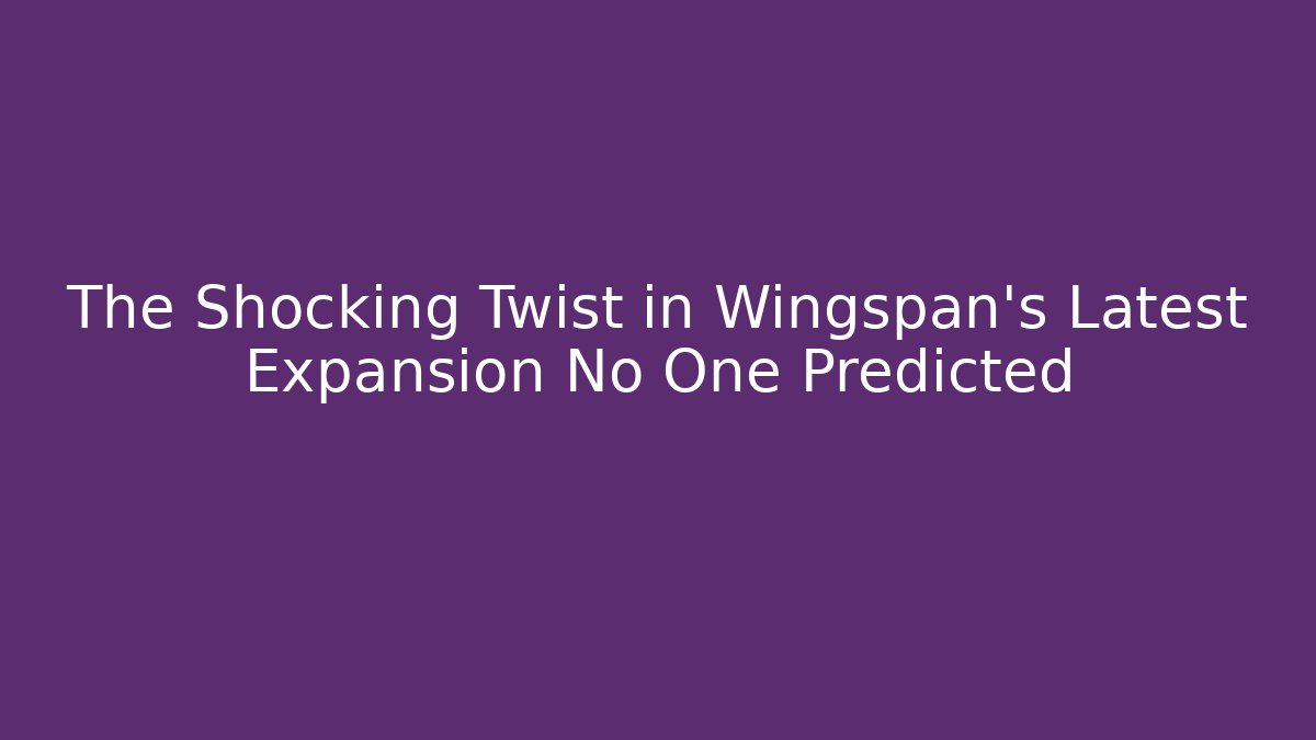 The Shocking Twist in Wingspan's Latest Expansion No One Predicted