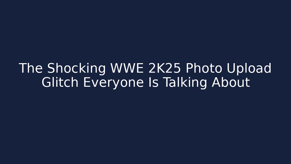 The Shocking WWE 2K25 Photo Upload Glitch Everyone Is Talking About