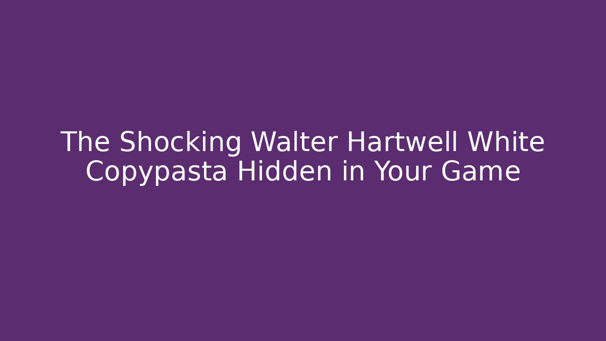 The Shocking Walter Hartwell White Copypasta Hidden in Your Game - The Family Holidays
