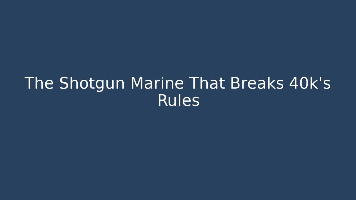 The Shotgun Marine That Breaks 40k's Rules