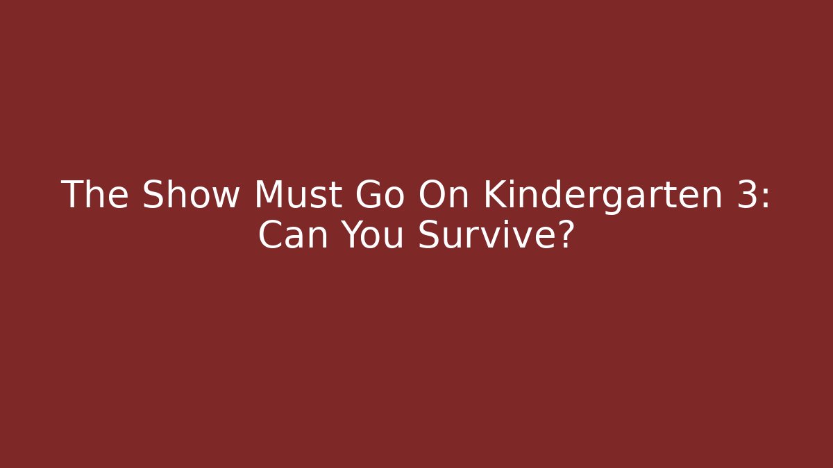 The Show Must Go On Kindergarten 3: Can You Survive?