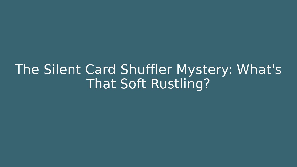 The Silent Card Shuffler Mystery: What’s That Soft Rustling?