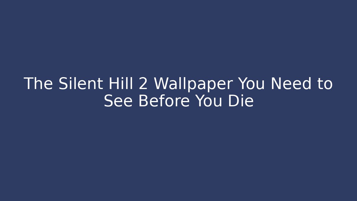 The Silent Hill 2 Wallpaper You Need to See Before You Die