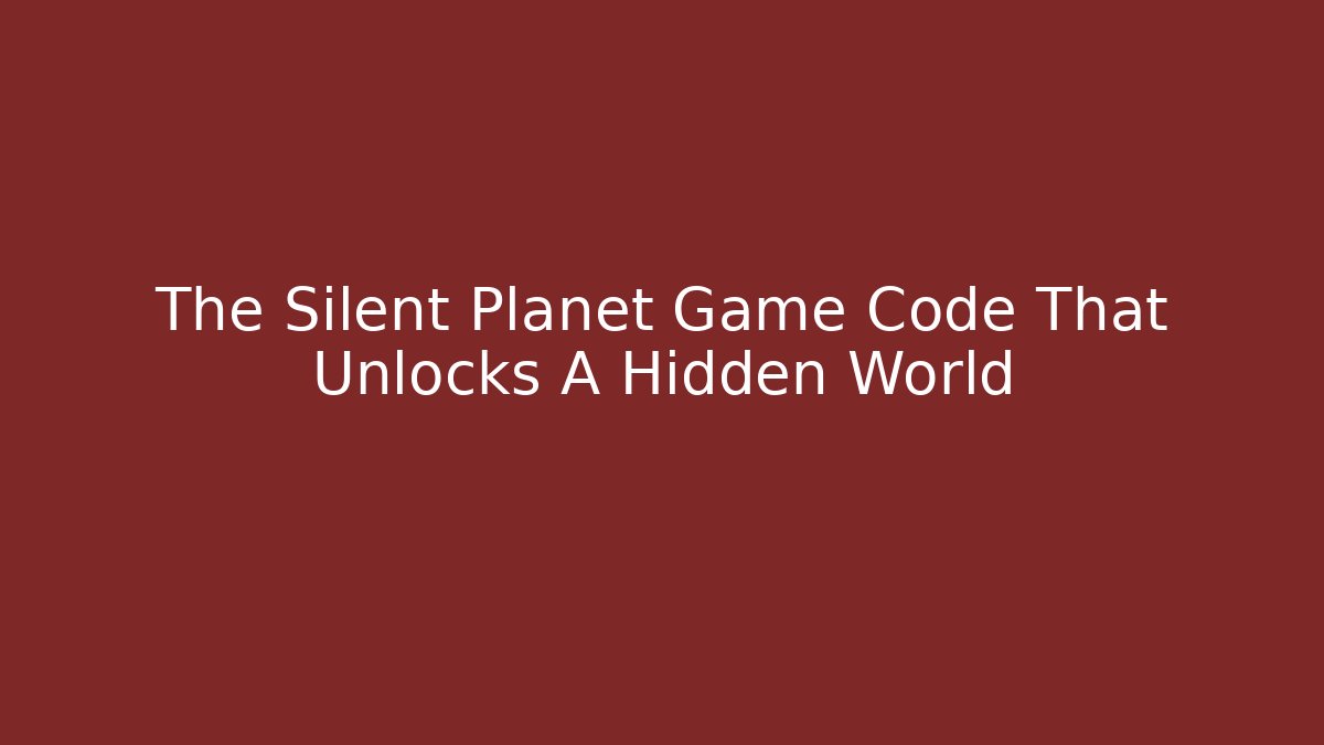 The Silent Planet Game Code That Unlocks A Hidden World