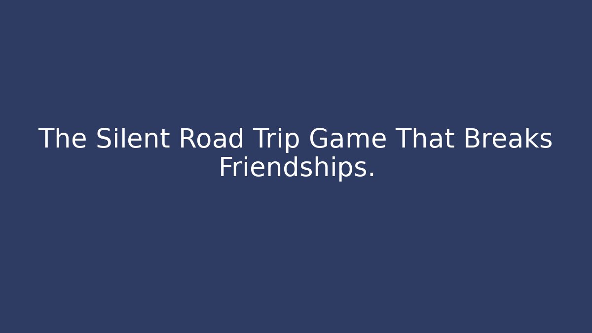 The Silent Road Trip Game That Breaks Friendships. - The Family Holidays