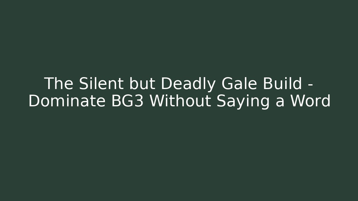 The Silent but Deadly Gale Build – Dominate BG3 Without Saying a Word
